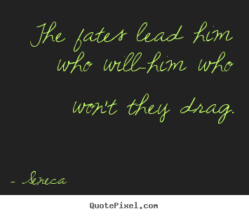 The fates lead him who will-him who won't.. Seneca popular inspirational quotes