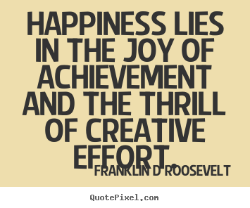 Inspirational quotes - Happiness lies in the joy of achievement and the thrill of creative..