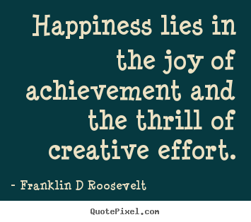 Quote about inspirational - Happiness lies in the joy of achievement..