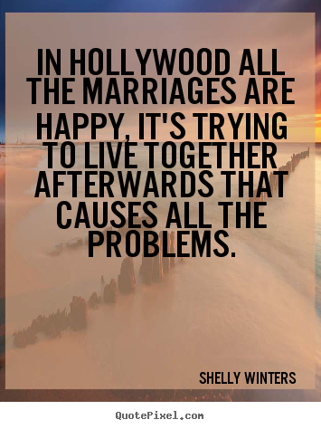Inspirational sayings - In hollywood all the marriages are happy, it's trying to live together..