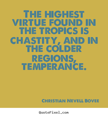 Inspirational quotes - The highest virtue found in the tropics..