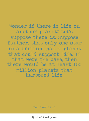 Ben Sweetland image quote - Wonder if there is life on another planet? let's suppose there.. - Inspirational quote