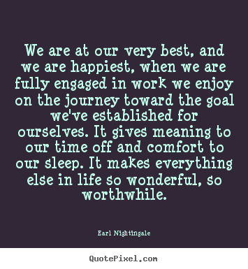 Earl Nightingale poster quotes - We are at our very best, and we are happiest,.. - Inspirational quote