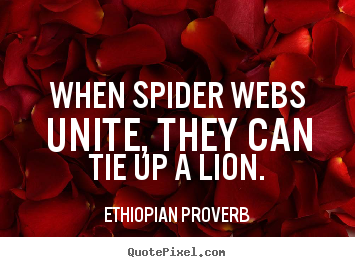 Inspirational quotes - When spider webs unite, they can tie up a lion.