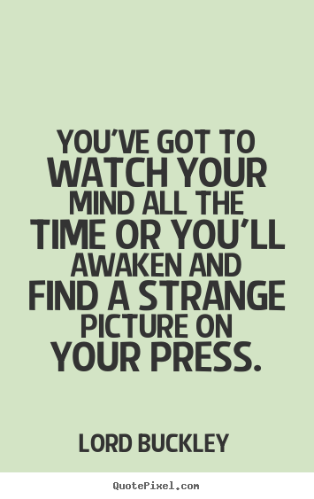 Inspirational quotes - You've got to watch your mind all the time or you'll awaken..