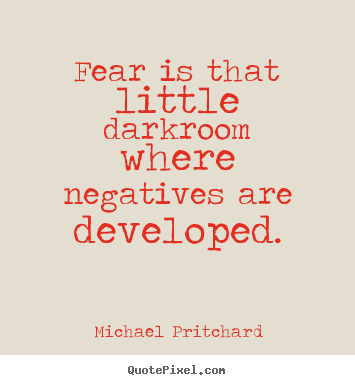 Michael Pritchard image quote - Fear is that little darkroom where negatives are developed. - Inspirational quotes