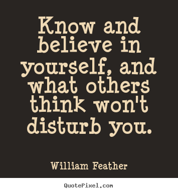 William Feather picture quotes - Know and believe in yourself, and what others think won't.. - Inspirational quote