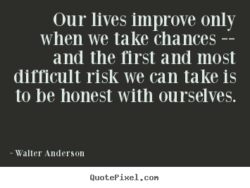 Walter Anderson picture quotes - Our lives improve only when we take chances -- and the first and most.. - Inspirational quotes