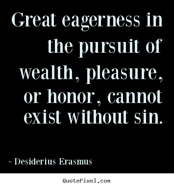 Inspirational sayings - Great eagerness in the pursuit of wealth, pleasure,..