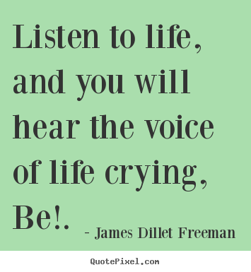 Quotes about inspirational - Listen to life, and you will hear the voice of life crying,..