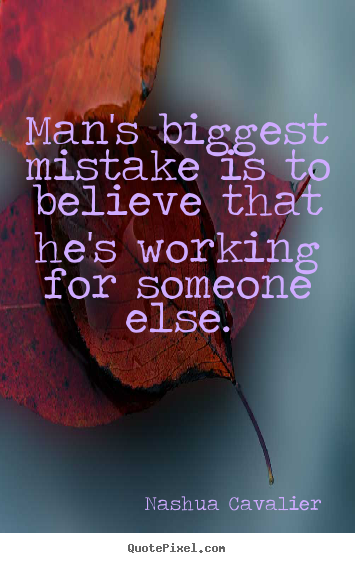 Nashua Cavalier picture quotes - Man's biggest mistake is to believe that he's working.. - Inspirational quotes