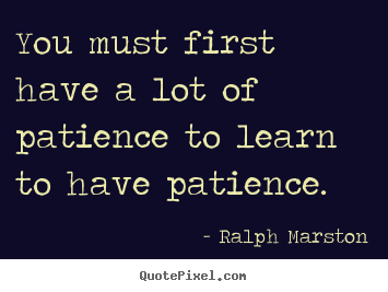 Create graphic picture quotes about inspirational - You must first have a lot of patience to learn to have patience.