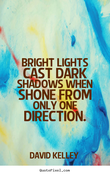 Quote about inspirational - Bright lights cast dark shadows when shone from only one..