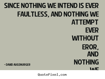 Quote about inspirational - Since nothing we intend is ever faultless,..