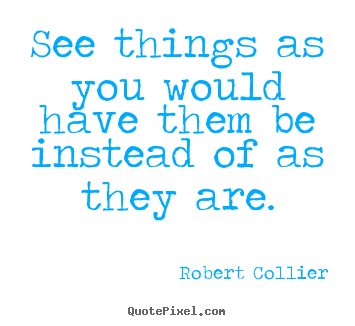 See things as you would have them be instead.. Robert Collier top inspirational quotes