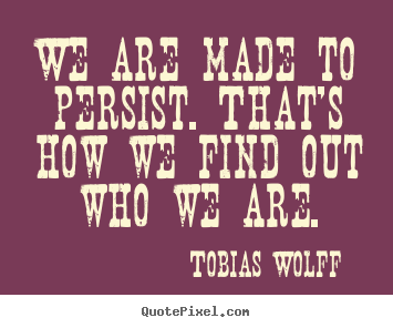 Inspirational quotes - We are made to persist. that's how we find out..