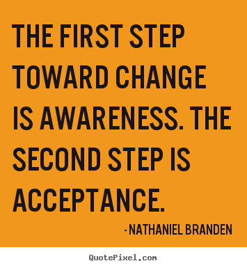 The first step toward change is awareness. the.. Nathaniel Branden great inspirational quote