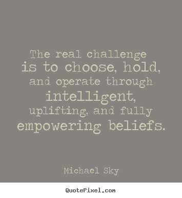 Inspirational quotes - The real challenge is to choose, hold, and operate through intelligent,..