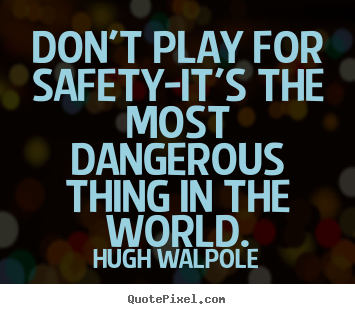 Don't play for safety-it's the most dangerous thing in the world. Hugh Walpole top inspirational quotes