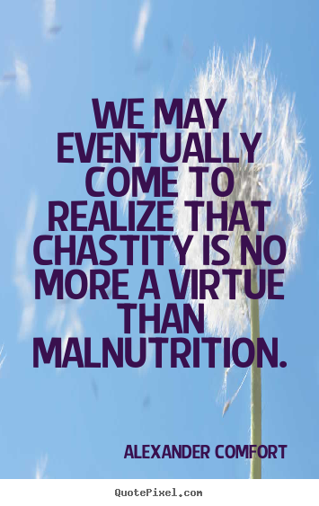 We may eventually come to realize that chastity.. Alexander Comfort best inspirational quotes