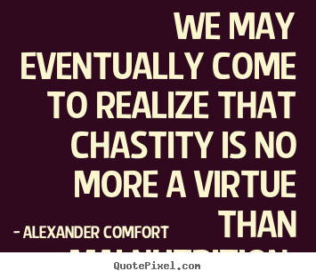 Inspirational quotes - We may eventually come to realize that chastity is no more..