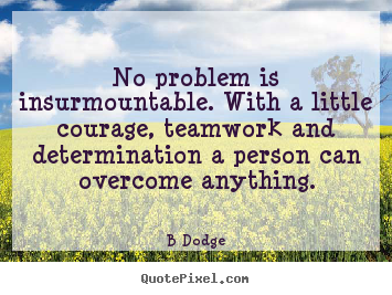 No problem is insurmountable. with a little courage,.. B Dodge popular inspirational quotes