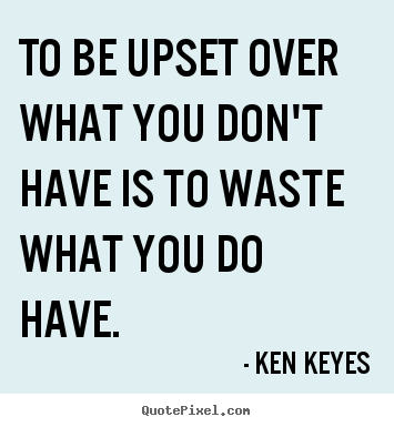 Inspirational quote - To be upset over what you don't have is to waste..