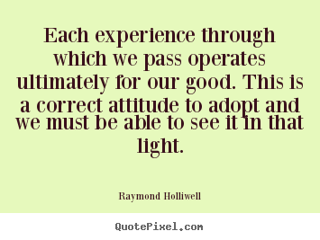 Each experience through which we pass operates ultimately for our good... Raymond Holliwell greatest inspirational quotes