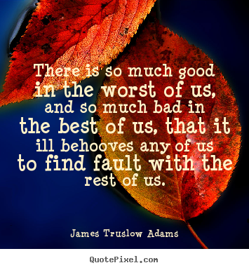 Sayings about inspirational - There is so much good in the worst of us, and so much bad in the..