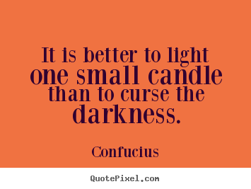 Diy photo quotes about inspirational - It is better to light one small candle than to curse the..