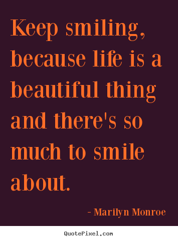 Keep smiling, because life is a beautiful thing and there's.. Marilyn Monroe top inspirational quotes