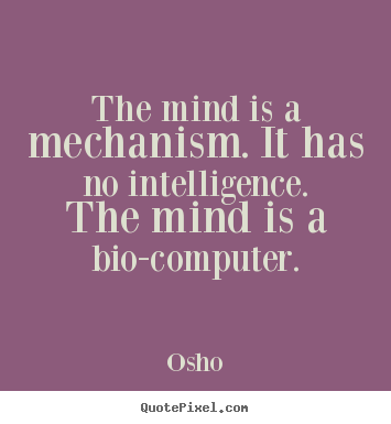 Inspirational sayings - The mind is a mechanism. it has no intelligence. the..