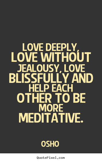 Quotes about inspirational - Love deeply, love without jealousy, love blissfully..