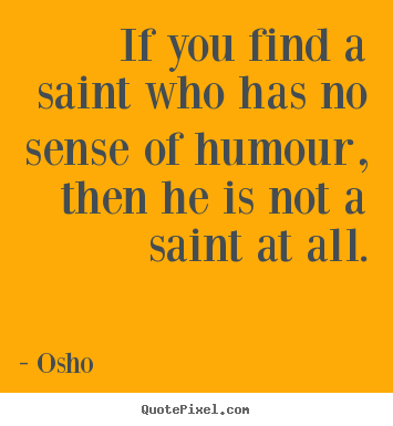Inspirational quotes - If you find a saint who has no sense of humour, then he is not a saint..