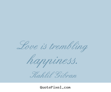 Kahlil Gibran image sayings - Love is trembling happiness. - Inspirational quotes