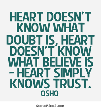 Heart doesn't know what doubt is, heart doesn't know what believe.. Osho greatest inspirational quotes