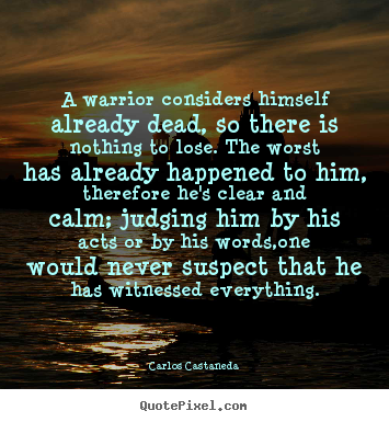 Make picture quotes about inspirational - A warrior considers himself already dead, so there..