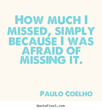 Quote about inspirational - How much i missed, simply because i was afraid of..