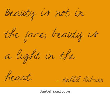 Kahlil Gibran picture quotes - Beauty is not in the face; beauty is a ...