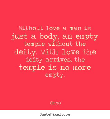 Osho picture quotes - Without love a man is just a body, an empty temple.. - Inspirational quotes