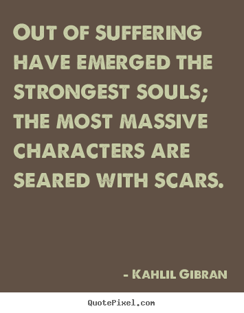 Out of suffering have emerged the strongest souls;.. Kahlil Gibran great inspirational quotes