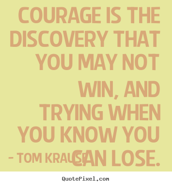 Make personalized picture quotes about inspirational - Courage is the discovery that you may not..