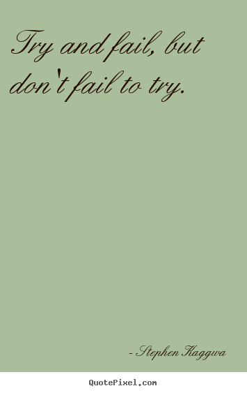Stephen Kaggwa picture quotes - Try and fail, but don't fail to try. - Inspirational quote