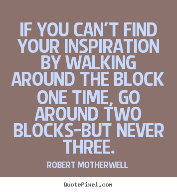 Inspirational quote - If you can't find your inspiration by walking around..
