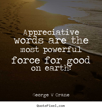 George W Crane poster sayings - Appreciative words are the most powerful force for good on earth! - Inspirational quote