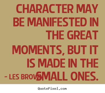 Inspirational quotes - Character may be manifested in the great moments, but it is..