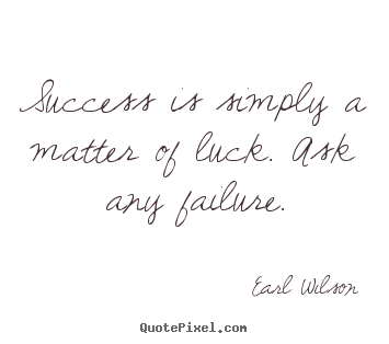 Success is simply a matter of luck. ask any failure. Earl Wilson  inspirational quotes