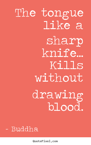 Quotes about inspirational - The tongue like a sharp knife... kills without drawing..
