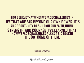 I do believe that when we face challenges in life.. Sasha Azevedo  inspirational quotes