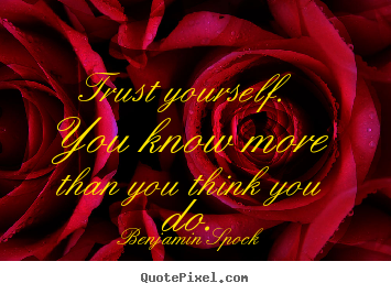 Trust yourself. you know more than you think.. Benjamin Spock famous inspirational quotes